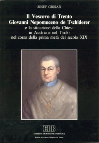 Il vescovo di Trento Giovanni Nepomuceno de Tschiderer e la situazione della Chiesa in Austria e nel Tirolo nel corso della prima metà del secolo XIX