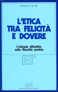 L'etica tra felicità e dovere. L'attuale dibattito sulla filosofia pratica