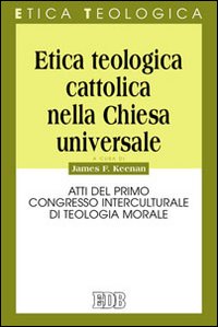 Etica teologica cattolica nella Chiesa universale. Atti del primo Congresso interculturale di teologia morale