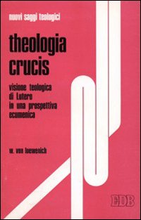 Theologia Crucis. Visione teologica di Lutero in una prospettiva ecumenica