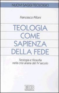 Teologia come sapienza della fede. Teologia e filosofia nella crisi ariana del IV secolo