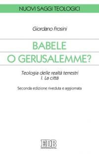 Babele o Gerusalemme? Teologia delle realtà terrestri. Vol. 1: La città