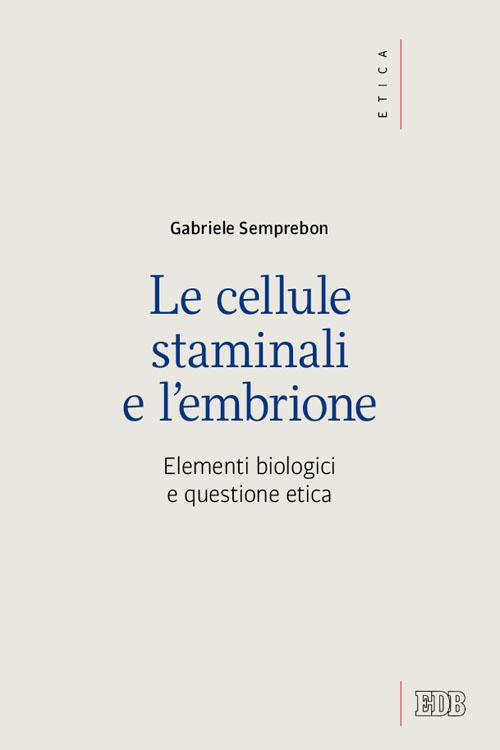 Le cellule staminali e l'embrione. Elementi biologici e questione etica