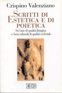 Scritti di estetica e di poietica. Su l'arte di qualità liturgica e i beni culturali di qualità ecclesiale