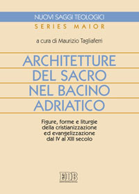 Architetture del sacro nel bacino adriatico. Figure, forme e liturgie della cristianizzazione ed evangelizzazione dal IV al XIII secolo