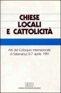 Chiese locali e cattolicità. Atti del Colloquio internazionale (Salamanca, 2-7 aprile 1991)
