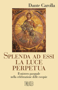 Splenda ad essi la luce perpetua. Il mistero pasquale nella celebrazione delle esequie