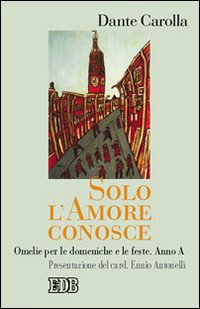 Solo l'amore conosce. Omelie per le domeniche e le feste. Anno A
