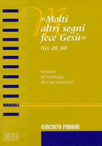 «Molti altri segni fece Gesù» (Gv. 20,30). Sintesi di teologia dei sacramenti