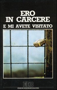 Ero in carcere e mi avete visitato. Orientamenti e proposte per una pastorale sensibile ai problemi del carcere