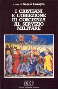 I cristiani e l'obiezione di coscienza al servizio militare. Nella Bibbia, nella storia della chiesa, nella teologia contemporanea
