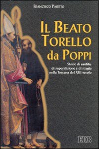 Il beato Torello da Poppi. Storie di santità, di superstizione e di magia nella Toscana del XIII secolo