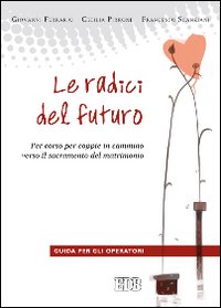 Le radici del futuro. Per-corso per coppie in cammino verso il sacramento del matrimonio. Guida per gli operatori