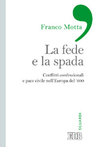La fede e la spada. Conflitti confessionali e pace civile nell'Europa del '600