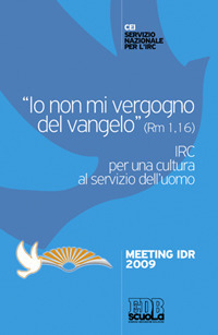 «Io non mi vergogno del Vangelo» (Rm 1,16). IRC per una cultura al se rvizio dell'uomo. Meeting Idr 2009