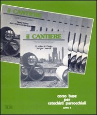 Il cantiere. Corso base per catechisti parrocchiali. Anno 2°