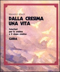 Dalla cresima una vita. Catechesi per la cresima e il dopo cresima. Guida per l'animatore catechista