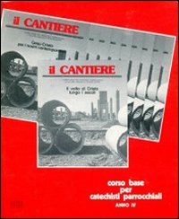 Il cantiere. Corso base per catechisti parrocchiali. Anno 4°