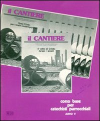 Il cantiere. Corso base per catechisti parrocchiali. Anno 5°