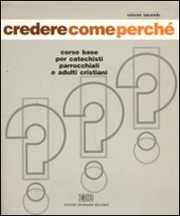 Credere come perché. Corso base per catechisti parrocchiali e adulti cristiani. Vol. 2