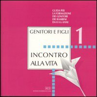 Incontro alla vita. Vol. 1: Incontro alla vita. Guida per la formazione dei genitori dei bambini da 0 a 6 anni