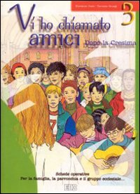Vi ho chiamato amici. Dopo la cresima. Schede operative per la famiglia, la parrocchia e il gruppo ecclesiale. Vol. 3