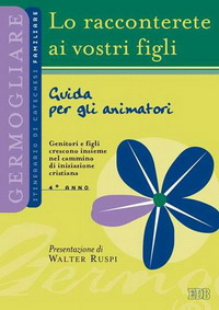 Lo racconterete ai vostri figli. Itinerario di catechesi familiare. 4° anno. Guida per gli animatori