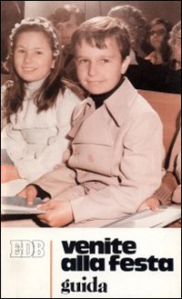 Venite alla festa. Un'esperienza di fede in preparazione alla messa di Prima comunione. Guida per genitori, catechisti ed educatori