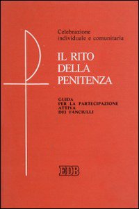 Il rito della penitenza. Guida per la partecipazione attiva dei fanciulli. Celebrazione individuale e comunitaria