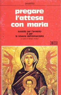 Pregare l'attesa con Maria. Sussidio per l'Avvento e per la novena dell'Immacolata
