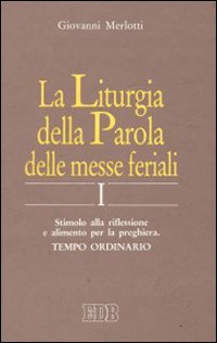 La liturgia della parola delle messe feriali. Stimolo alla riflessione e alimento per la preghiera. Vol. 1: Tempo ordinario