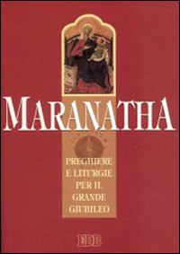 Maranatha. Preghiere e liturgie per il grande giubileo