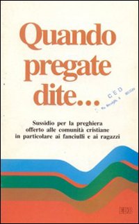 Quando pregate dite... Sussidio per la preghiera offerto alle comunità cristiane in particolare ai fanciulli e ai ragazzi