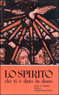 Lo spirito che ti è dato in dono. Rito e messa della confermazione
