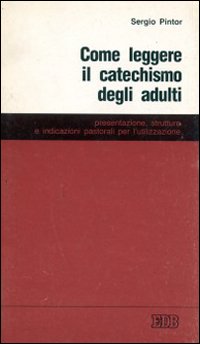 Come leggere il catechismo degli adulti. Presentazione, struttura e indicazioni pastorali per l'utilizzazione del catechismo «Signore, da chi andremo?»