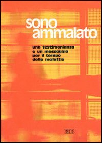 Sono ammalato. Una testimonianza e un messaggio per il tempo della malattia