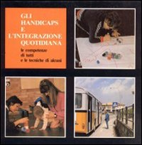 Gli handicaps e l'integrazione quotidiana. Le competenze di tutti e le tecniche di alcuni