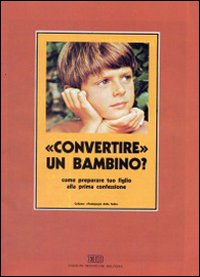 Convertire un bambino. Come preparare tuo figlio alla prima confessione