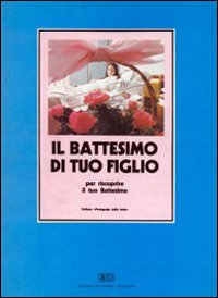 Il battesimo di tuo figlio. Per riscoprire il tuo battesimo
