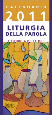 Calendario liturgico 2011. Calendario per la liturgia della parola di ogni giorno e per la liturgia delle ore