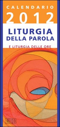 Calendario liturgico 2012. Calendario per la liturgia della parola di ogni giorno e per la liturgia delle ore