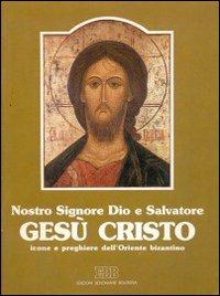 Nostro Signore Dio e salvatore Gesù Cristo. Icone e preghiere dell'Oriente bizantino
