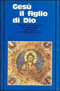 Gesù il figlio di Dio. Itinerario di catechesi sulla figura e la missione di Gesù