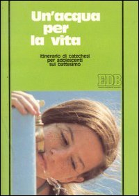 Un'acqua per la vita. Itinerario di catechesi per adolescenti sul battesimo