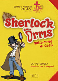 Sherlock Orms. Sulle orme di Gesù. Campo scuola. Sussidio per i ragazzi