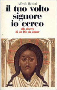 Il tuo volto Signore io cerco. Alla ricerca di un Dio da amare