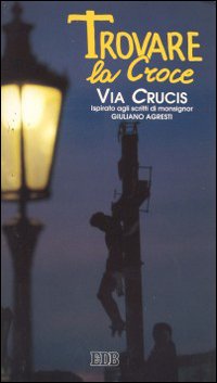 Trovare la croce. Via crucis ispirata agli scritti di mons. Giuliano Agresti