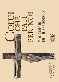 Colui che patì per noi. Via Crucis con S. Francesco