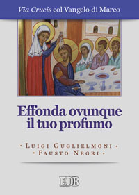 Effonda ovunque il tuo profumo. Via Crucis col Vangelo di Marco