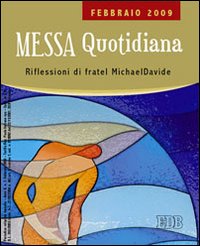 Messa quotidiana. Riflessioni di fratel MichaelDavide. Febbraio 2009